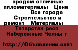 продам отличные пиломатериалы › Цена ­ 40 000 - Все города Строительство и ремонт » Материалы   . Татарстан респ.,Набережные Челны г.